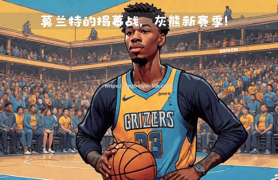 平博-灰熊客场告捷，莫兰特高效攻防两端均出色